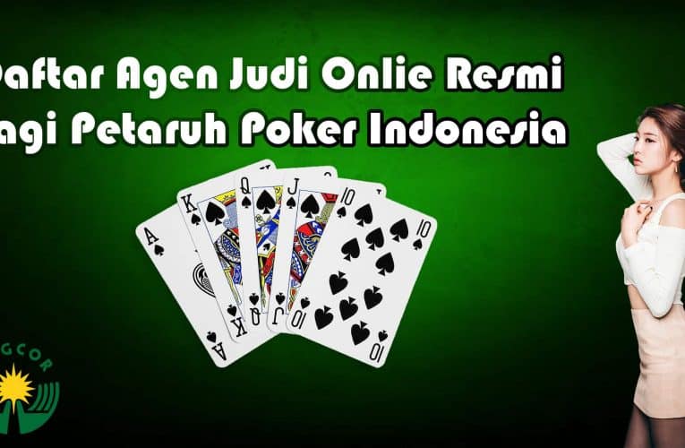 Daftar Agen Judi Online Resmi Bagi Petaruh Poker Indonesia